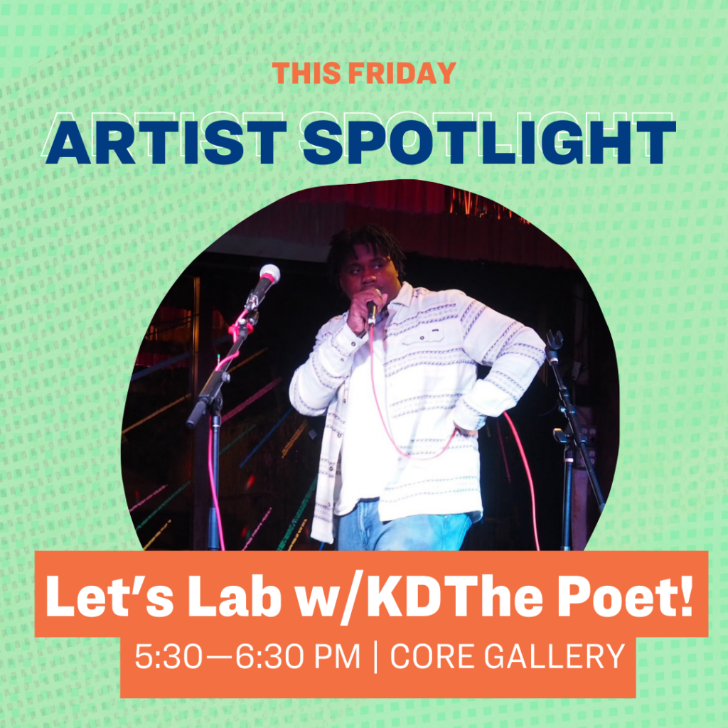 This Friday Artist Spotlight Let's Lab w/KDThePoet! 5:30–6:30 pm Core Gallery