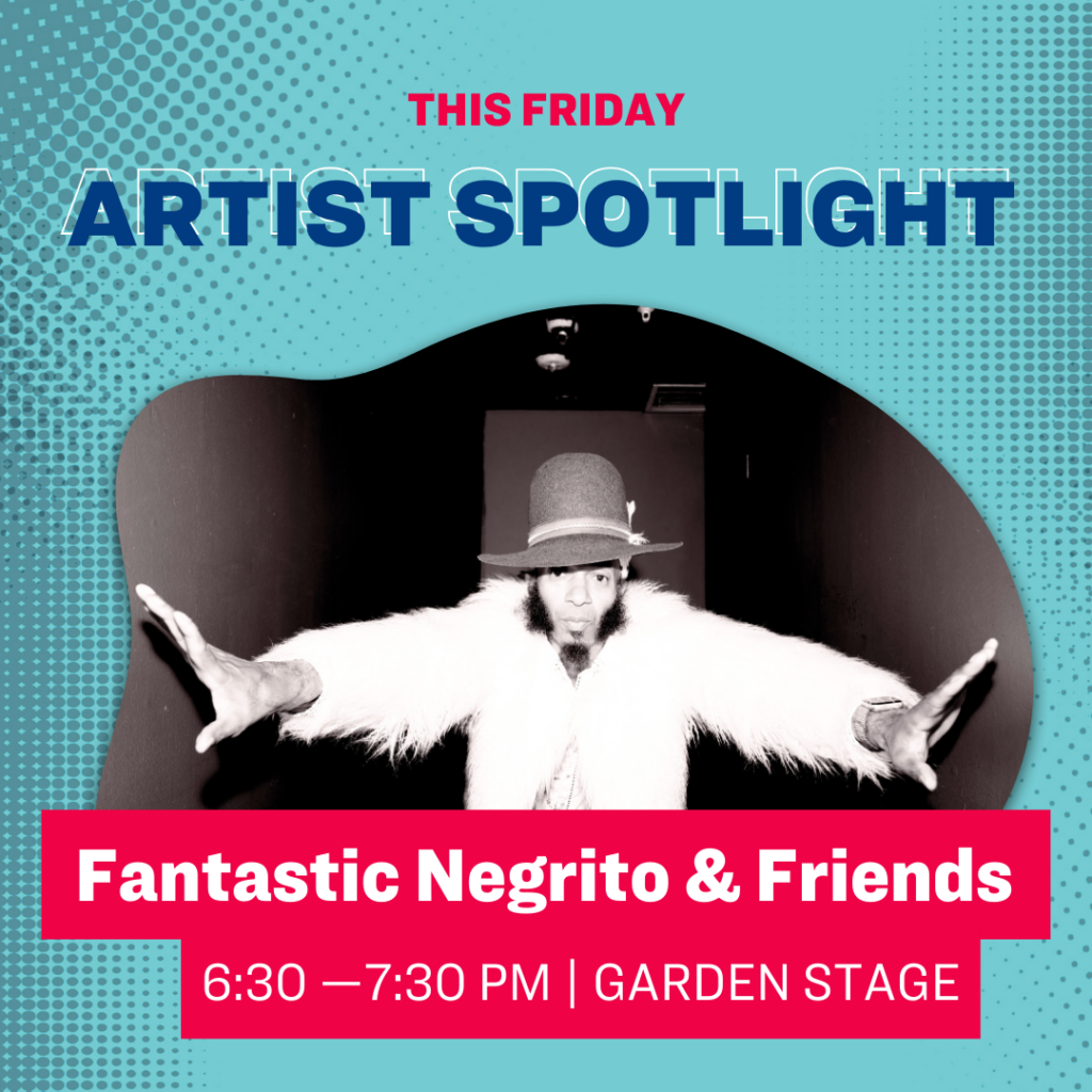 This 星期五 Artist Spotlight Fantastic Negrito &amp; Friends 6:30–7:30 PM Garden Stage