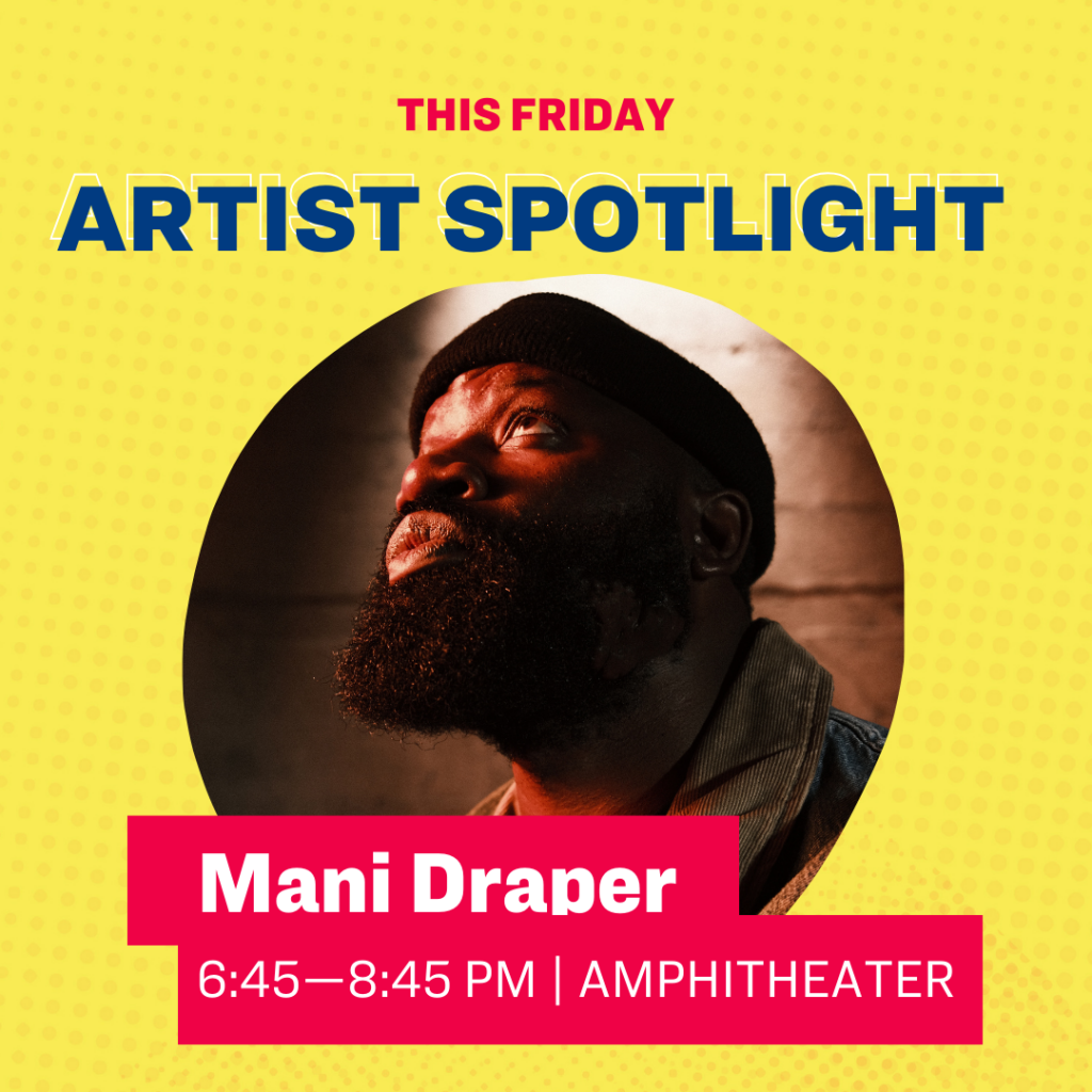 This Friday Artist Spotlight Mani Draper 6:45–8:45 pm Amphitheater