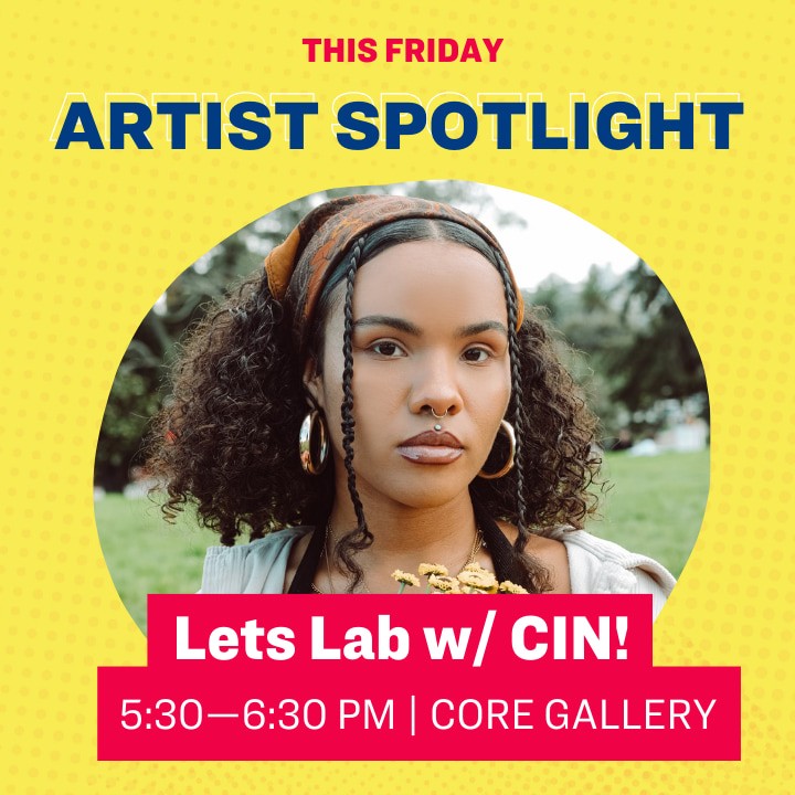 This Friday Artist Spotlight: Let's Lab w/ CIN!, 5:30–6:30 pm | Core Gallery